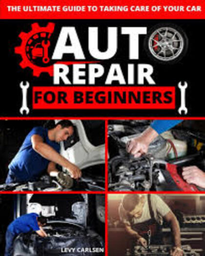 Auto Repair for Beginners: A Complete DIY Guide with Step-by-Step Instructions on How to Fix All of Your Car’s Most Common Problems for Free at Home